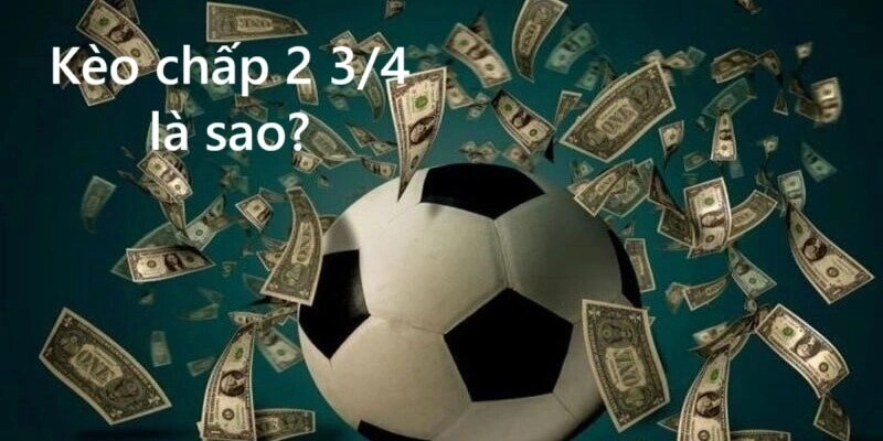 Kèo chấp 2 3/4 là sao? Giải thích chi tiết từ A-Z